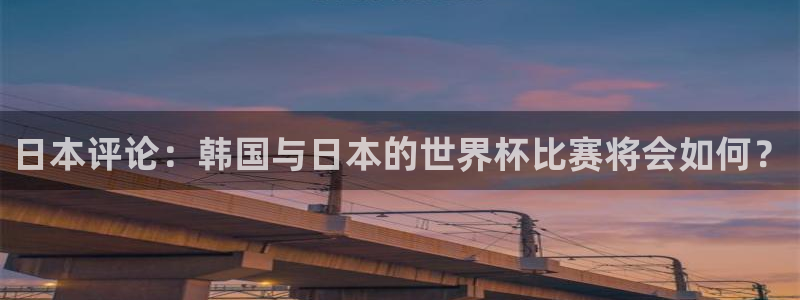 足球世预赛：日本评论：韩国与日本的世界杯比赛将会如何？