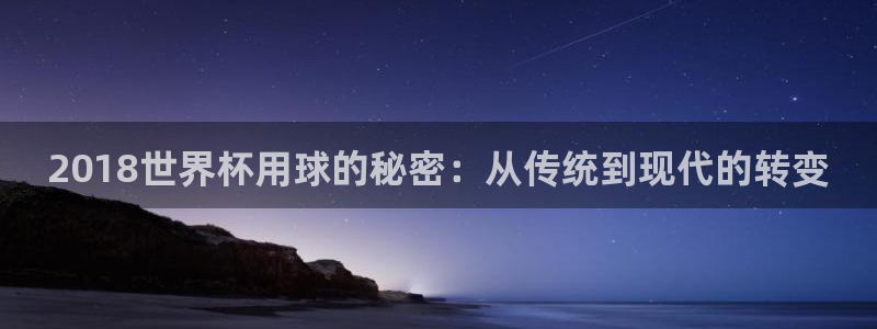 世界杯小组赛赛程：2018世界杯用球的秘密：从传统到现代的转变