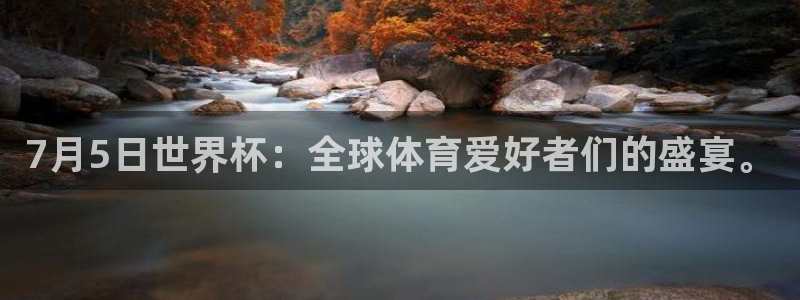 看世界杯：7月5日世界杯：全球体育爱好者们的盛宴。